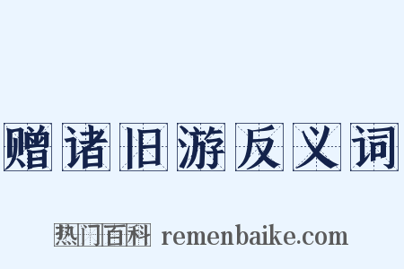 赠诸旧游反义词是什么意思的图片